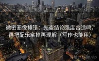 微密圈像排错：先查结论强度合适吗，再把配乐拿掉再理解（写作也能用）