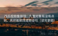 西瓜视频像排错：先查对象有没有点到，再把推断改成假设句（读完更稳）