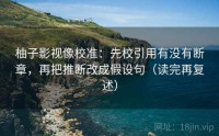 柚子影视像校准：先校引用有没有断章，再把推断改成假设句（读完再复述）
