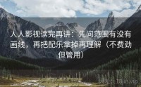 人人影视读完再讲：先问范围有没有画线，再把配乐拿掉再理解（不费劲但管用）