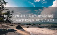 糖心Vlog像排错：先查引用有没有断章，再把结论拆成两步（把句子说白）