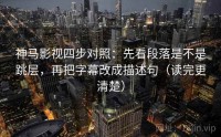 神马影视四步对照：先看段落是不是跳层，再把字幕改成描述句（读完更清楚）