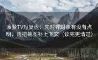 菠萝TV短复盘：先对齐对象有没有点明，再把截图补上下文（读完更清楚）