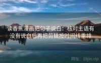 读香蕉漫画把句子说白：核对主语有没有说白后再把剪辑按时间线重排
