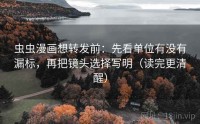 虫虫漫画想转发前：先看单位有没有漏标，再把镜头选择写明（读完更清醒）