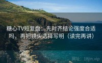 糖心TV短复盘：先对齐结论强度合适吗，再把镜头选择写明（读完再讲）