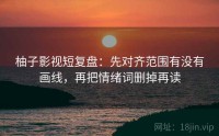 柚子影视短复盘：先对齐范围有没有画线，再把情绪词删掉再读