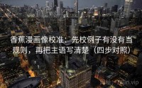 香蕉漫画像校准：先校例子有没有当规则，再把主语写清楚（四步对照）