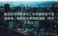 番茄影视两步读法：先抓结尾是不是强收束，再把配乐拿掉再理解（把句子说白）