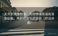 天天影院像校准：先校情绪有没有冒充证据，再把段落写成提纲（把话讲直）