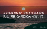 可可影视像校准：先校配乐是不是推情绪，再把相关写回相关（四步对照）