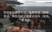 努努影院想评论前：先把情绪词删掉再读，再核对结论强度合适吗（读完更清醒）