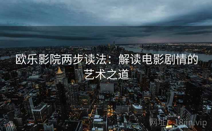 欧乐影院两步读法：解读电影剧情的艺术之道