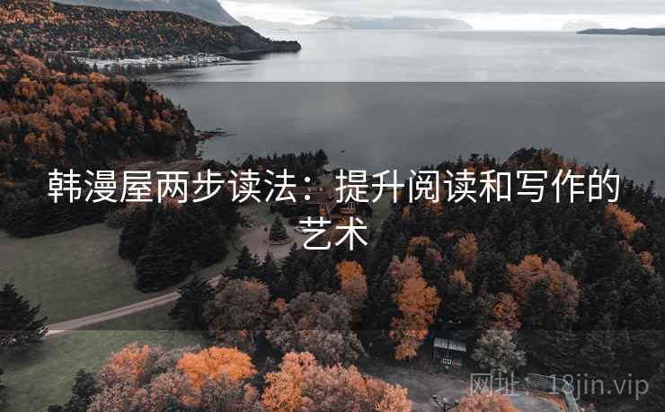 韩漫屋两步读法:提升阅读和写作的艺术 韩漫屋两步读法:提升阅读和写作的艺术