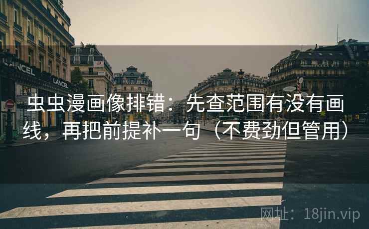 虫虫漫画像排错：先查范围有没有画线，再把前提补一句（不费劲但管用）