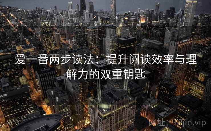 爱一番两步读法：提升阅读效率与理解力的双重钥匙