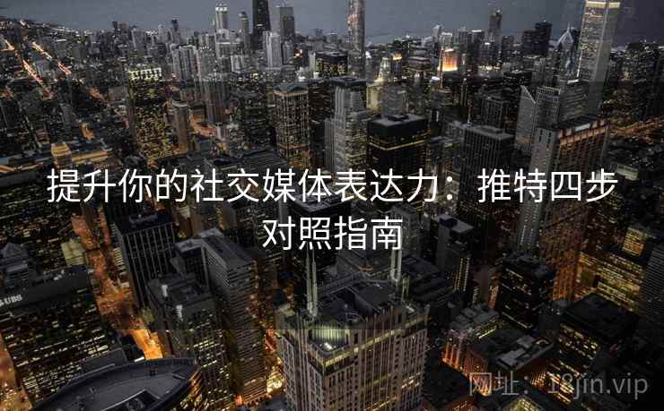 提升你的社交媒体表达力:推特四步对照指南 提升你的社交媒体表达力:推特四步对照指南