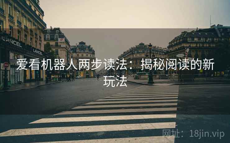 爱看机器人两步读法：揭秘阅读的新玩法