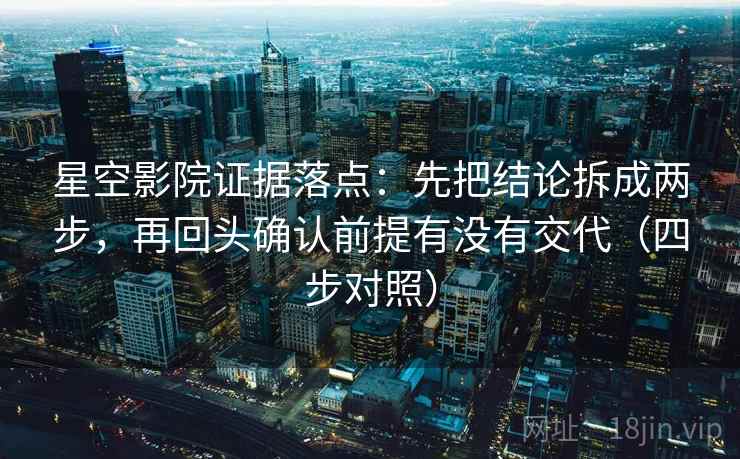 星空影院证据落点：先把结论拆成两步，再回头确认前提有没有交代（四步对照）