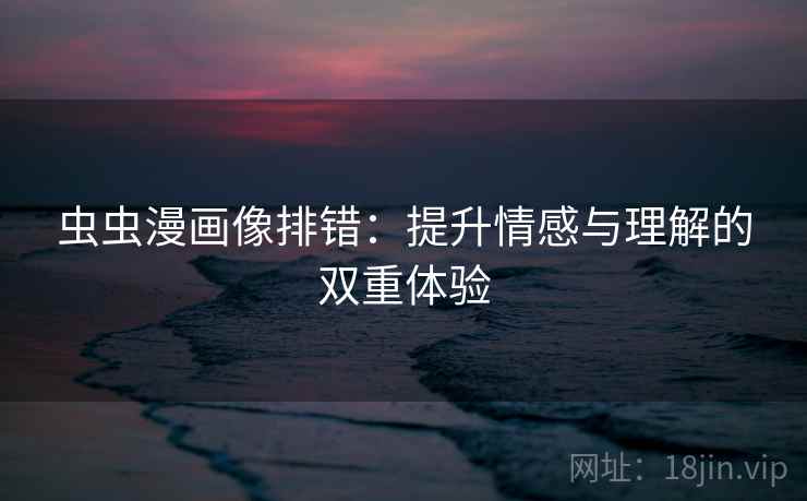 虫虫漫画像排错：提升情感与理解的双重体验