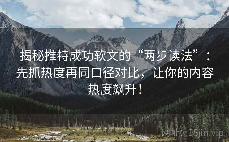 揭秘推特成功软文的“两步读法”:先抓热度再同口径对比,让你的内容热度飙升! 揭秘推特成功软文的“两步读法”:先抓热度再同口径对比,让你的内容热度飙升!