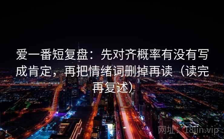 爱一番短复盘：先对齐概率有没有写成肯定，再把情绪词删掉再读（读完再复述）