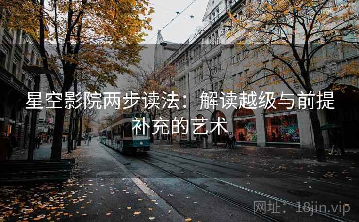 星空影院两步读法：解读越级与前提补充的艺术