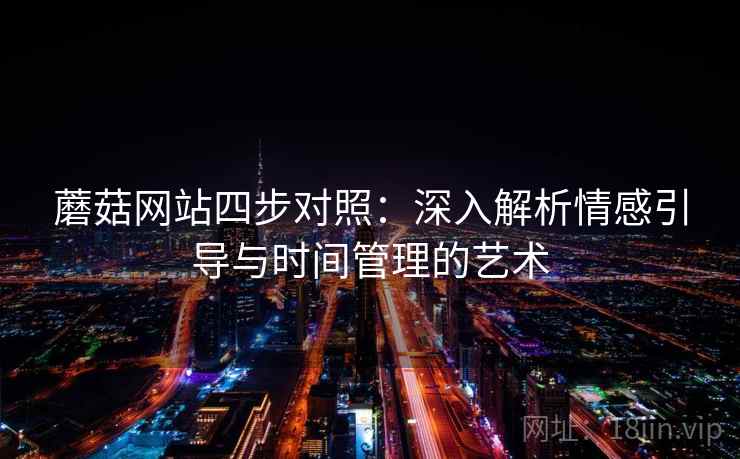 蘑菇网站四步对照：深入解析情感引导与时间管理的艺术