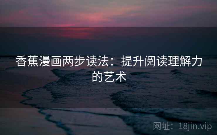 香蕉漫画两步读法：提升阅读理解力的艺术
