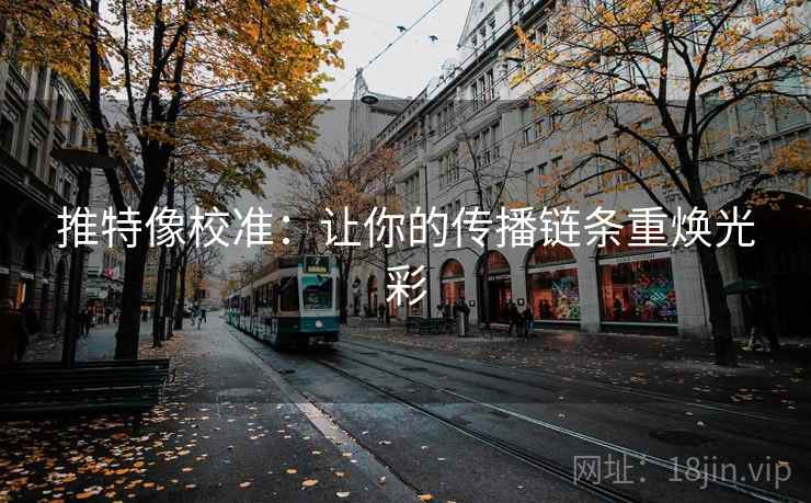 推特像校准：让你的传播链条重焕光彩