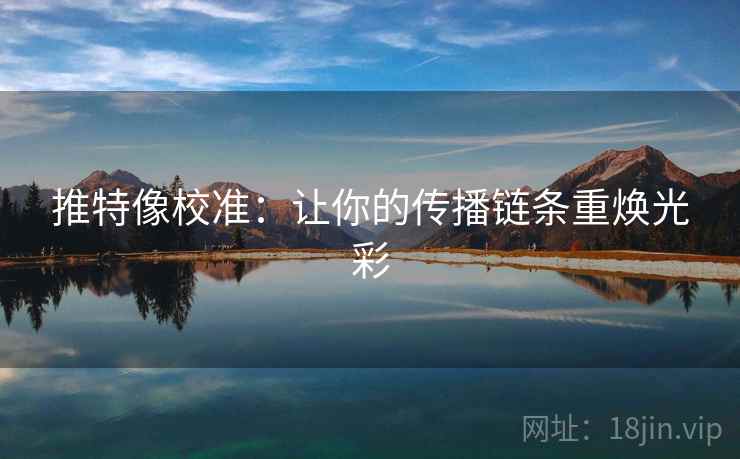 推特像校准：让你的传播链条重焕光彩