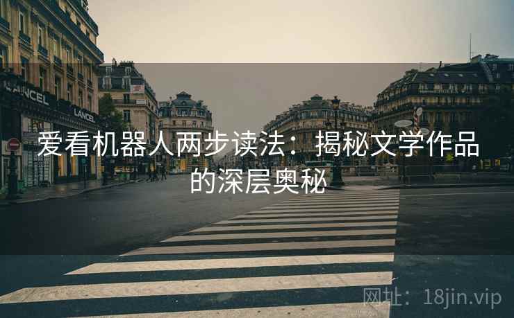 爱看机器人两步读法：揭秘文学作品的深层奥秘