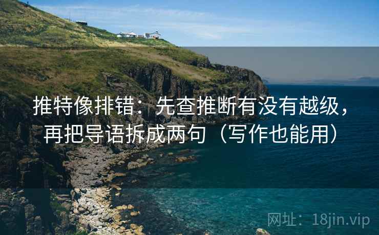 推特像排错:先查推断有没有越级,再把导语拆成两句(写作也能用) 推特像排错:先查推断有没有越级,再把导语拆成两句(写作也能用)