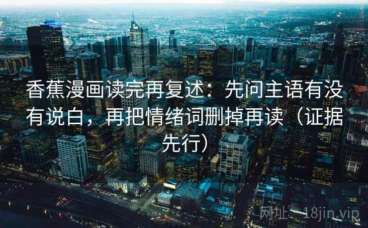 香蕉漫画读完再复述：先问主语有没有说白，再把情绪词删掉再读（证据先行）