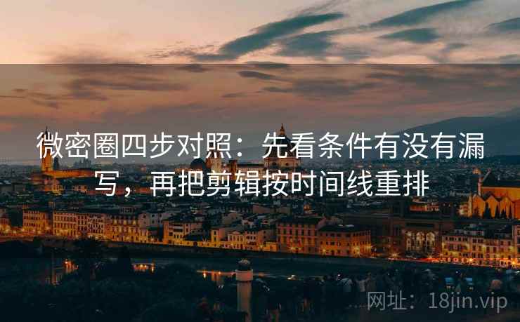 微密圈四步对照:先看条件有没有漏写,再把剪辑按时间线重排 微密圈四步对照:先看条件有没有漏写,再把剪辑按时间线重排
