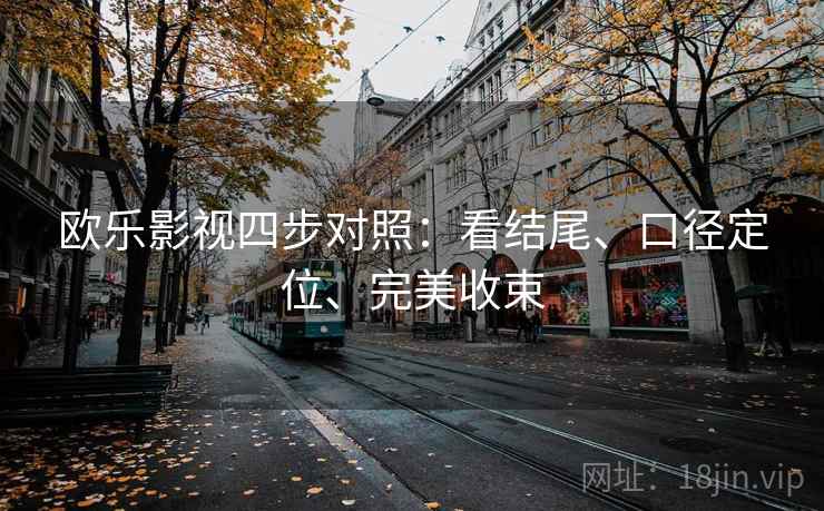 欧乐影视四步对照:看结尾、口径定位、完美收束 欧乐影视四步对照:看结尾、口径定位、完美收束