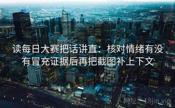 读每日大赛把话讲直：核对情绪有没有冒充证据后再把截图补上下文