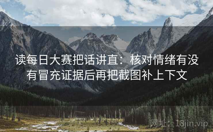 读每日大赛把话讲直：核对情绪有没有冒充证据后再把截图补上下文