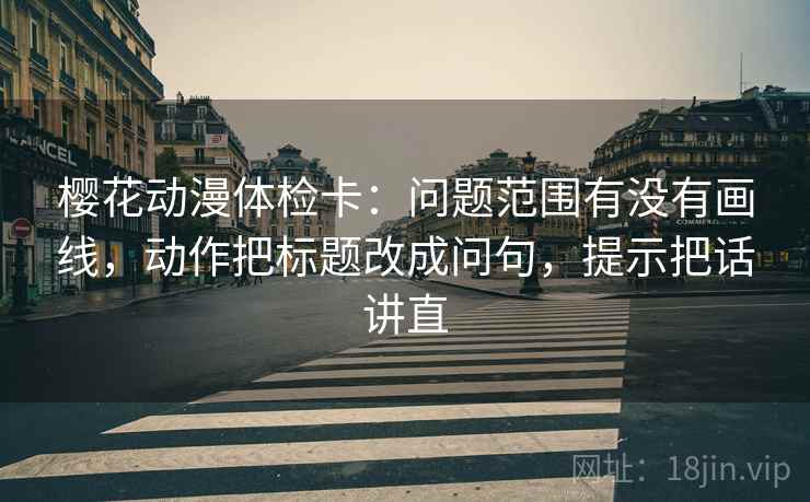 樱花动漫体检卡：问题范围有没有画线，动作把标题改成问句，提示把话讲直