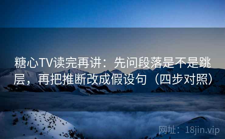 糖心TV读完再讲：先问段落是不是跳层，再把推断改成假设句（四步对照）
