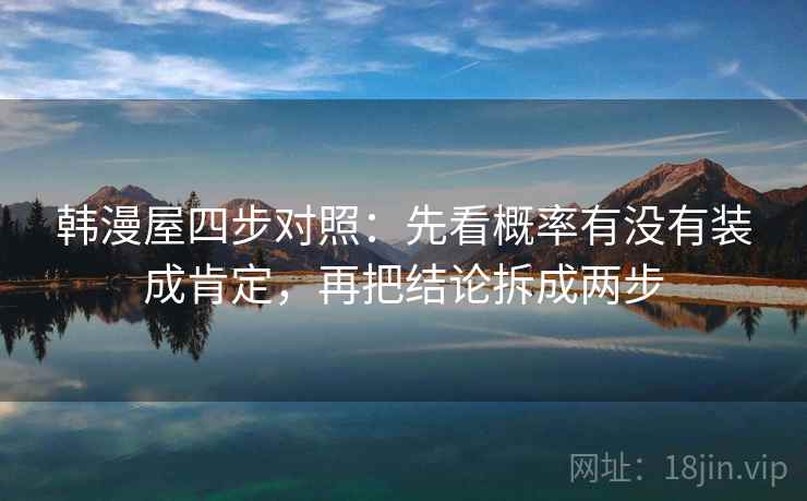 韩漫屋四步对照：先看概率有没有装成肯定，再把结论拆成两步