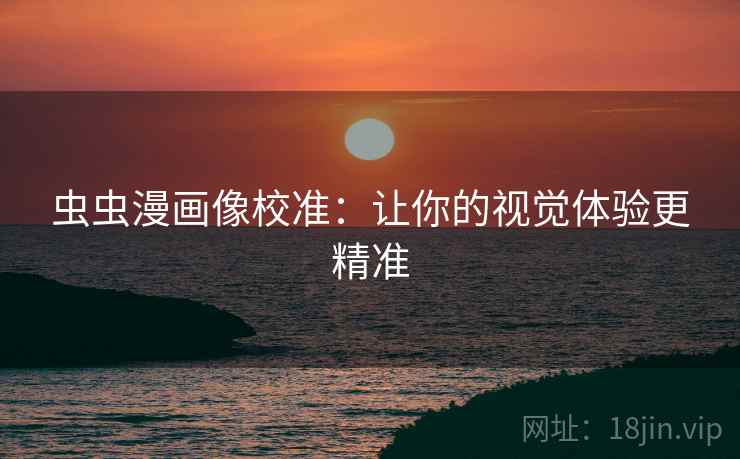 虫虫漫画像校准：让你的视觉体验更精准