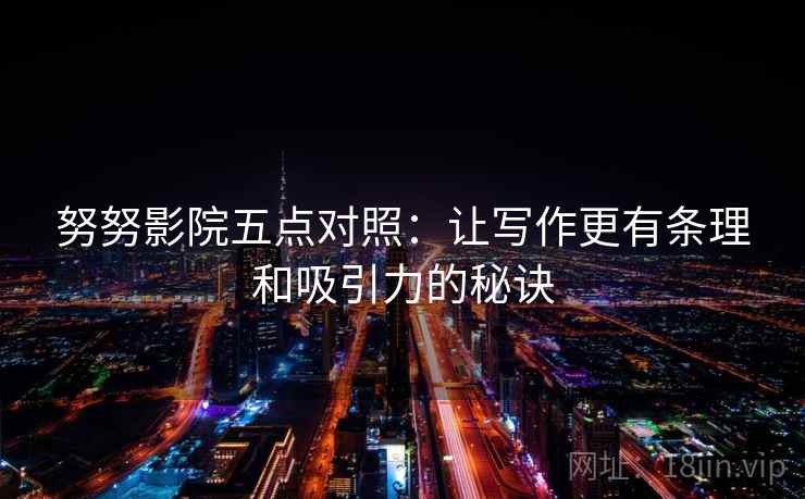 努努影院五点对照：让写作更有条理和吸引力的秘诀