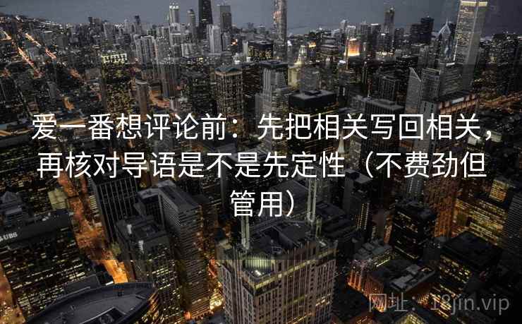 爱一番想评论前：先把相关写回相关，再核对导语是不是先定性（不费劲但管用）