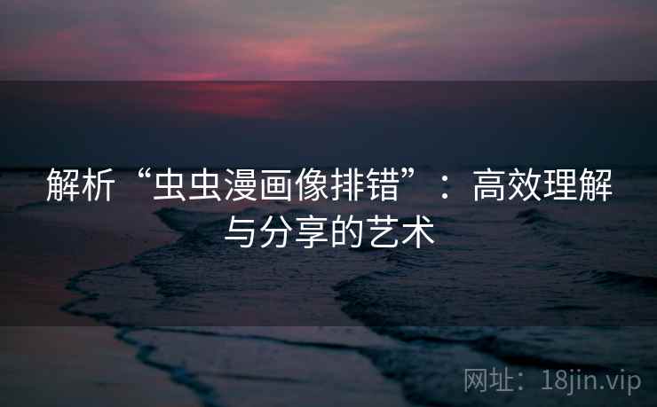 解析“虫虫漫画像排错”：高效理解与分享的艺术