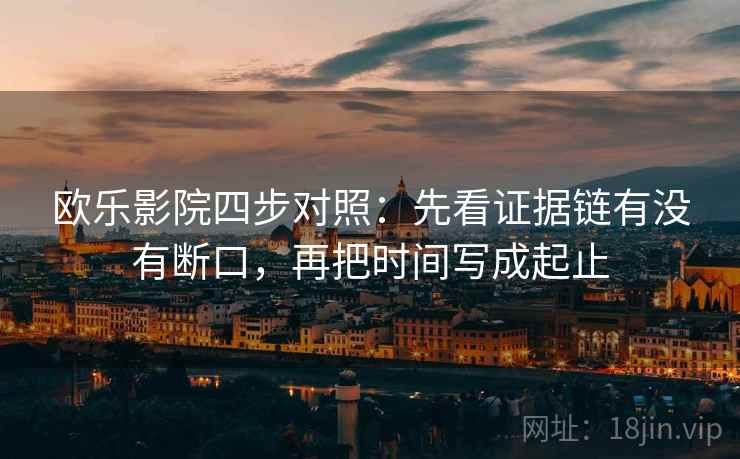 欧乐影院四步对照：先看证据链有没有断口，再把时间写成起止