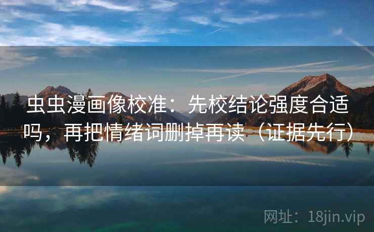 虫虫漫画像校准：先校结论强度合适吗，再把情绪词删掉再读（证据先行）