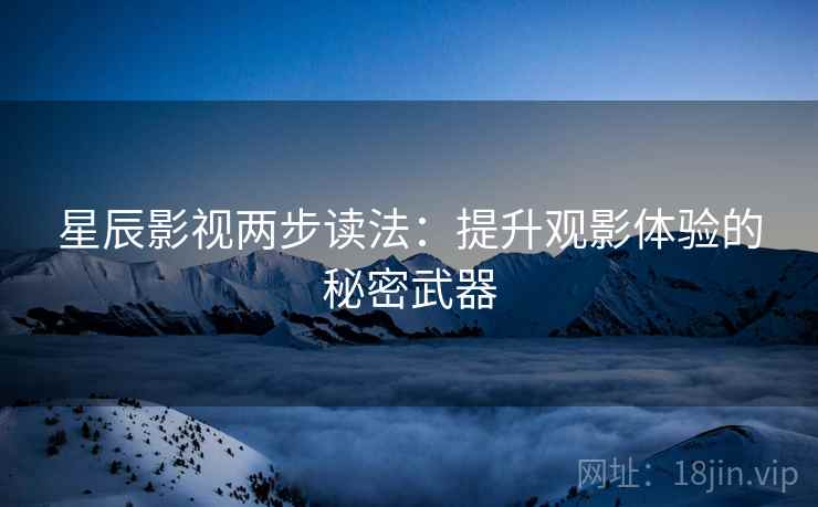 星辰影视两步读法：提升观影体验的秘密武器