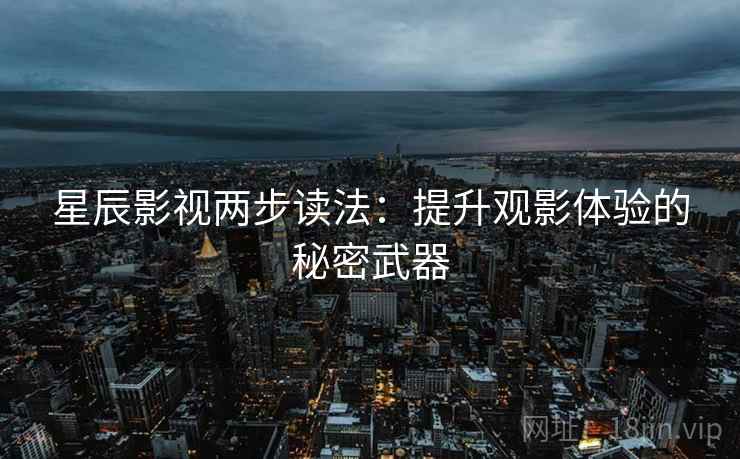 星辰影视两步读法：提升观影体验的秘密武器