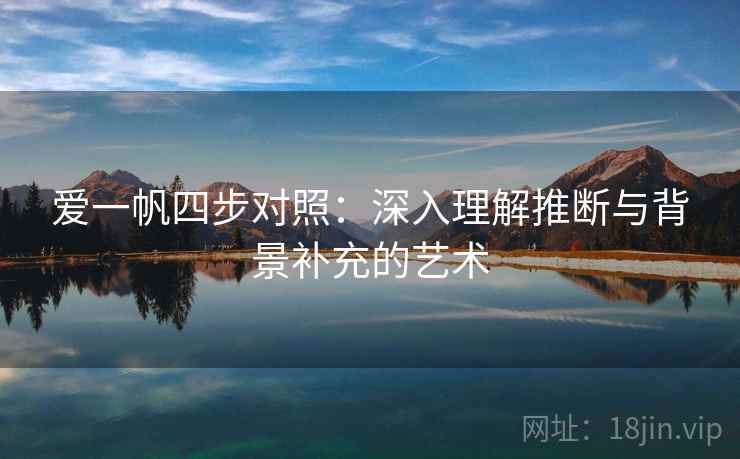 爱一帆四步对照:深入理解推断与背景补充的艺术 爱一帆四步对照:深入理解推断与背景补充的艺术